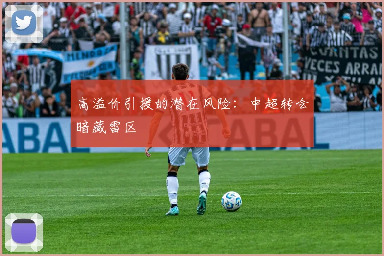 高溢价引援的潜在风险：中超转会暗藏雷区