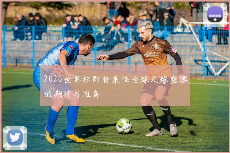 2026世界杯即将来临全球足球盛宴的期待与准备