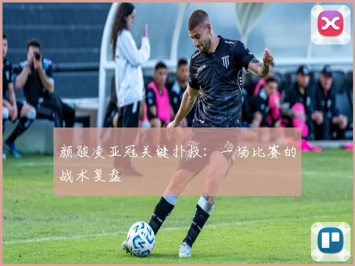 颜骏凌亚冠关键扑救：一场比赛的战术复盘