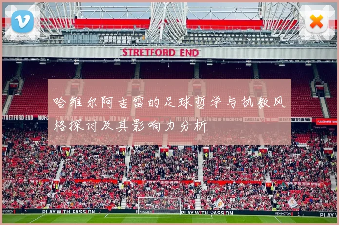 哈维尔阿吉雷的足球哲学与执教风格探讨及其影响力分析