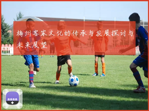 梅州客家文化的传承与发展探讨与未来展望