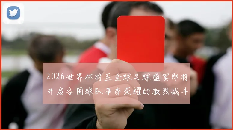 2026世界杯将至全球足球盛宴即将开启各国球队争夺荣耀的激烈战斗