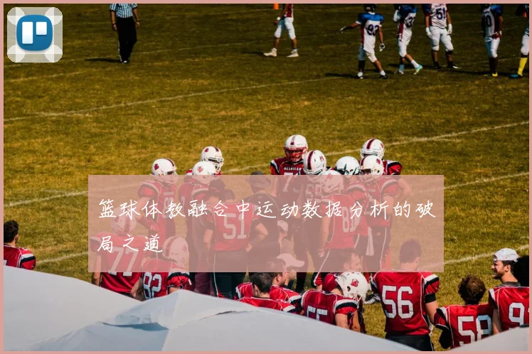 篮球体教融合中运动数据分析的破局之道