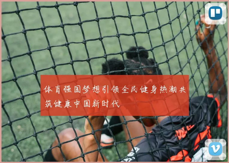 体育强国梦想引领全民健身热潮共筑健康中国新时代